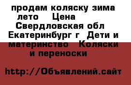 продам коляску зима-лето. › Цена ­ 3 000 - Свердловская обл., Екатеринбург г. Дети и материнство » Коляски и переноски   